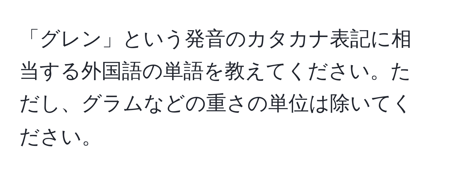 「グレン」という発音のカタカナ表記に相当する外国語の単語を教えてください。ただし、グラムなどの重さの単位は除いてください。