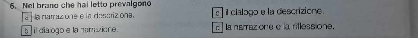 Nel brano che hai letto prevalgono
à la narrazione e la descrizione. c il dialogo e la descrizione.
b il dialogo e la narrazione. d la narrazione e la riflessione.