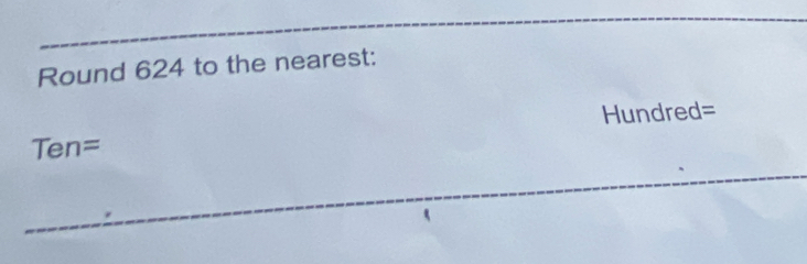 Round 624 to the nearest:
Hundred=
Ten=