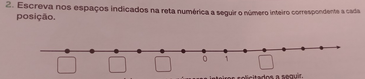 Escreva nos espaços indicados na reta numérica a seguir o número inteiro correspondente a cada 
posição.