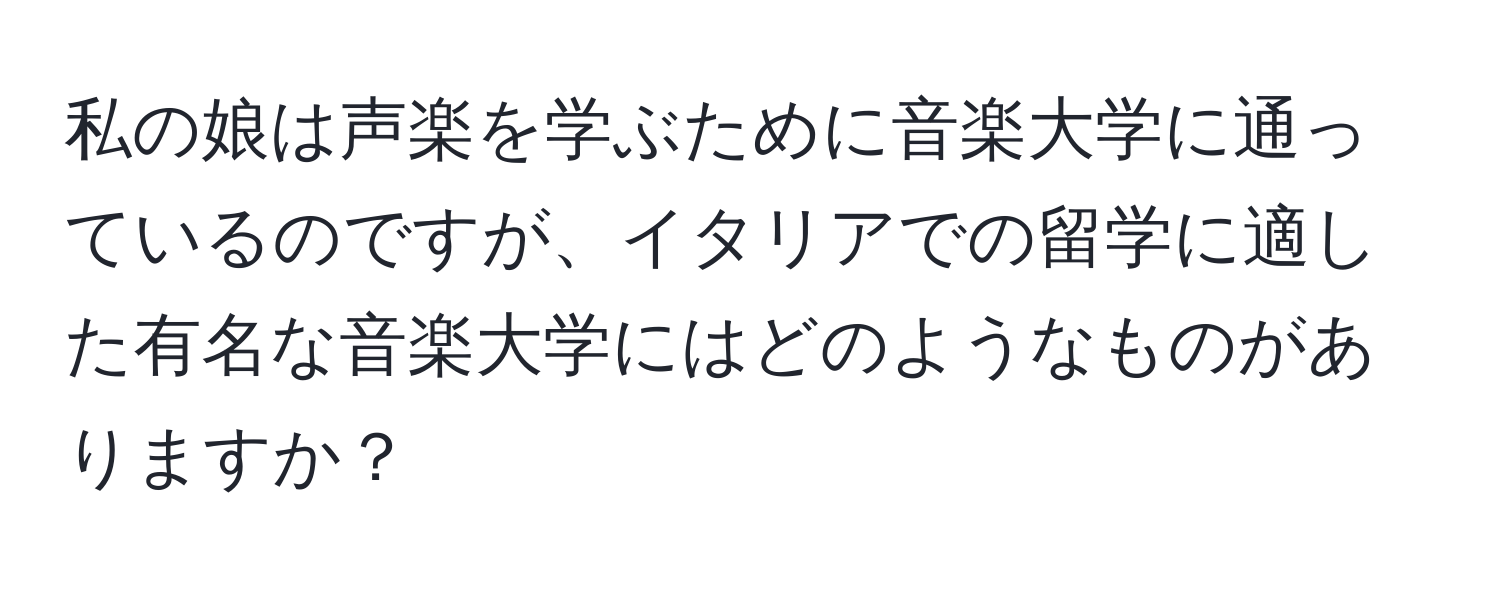 私の娘は声楽を学ぶために音楽大学に通っているのですが、イタリアでの留学に適した有名な音楽大学にはどのようなものがありますか？