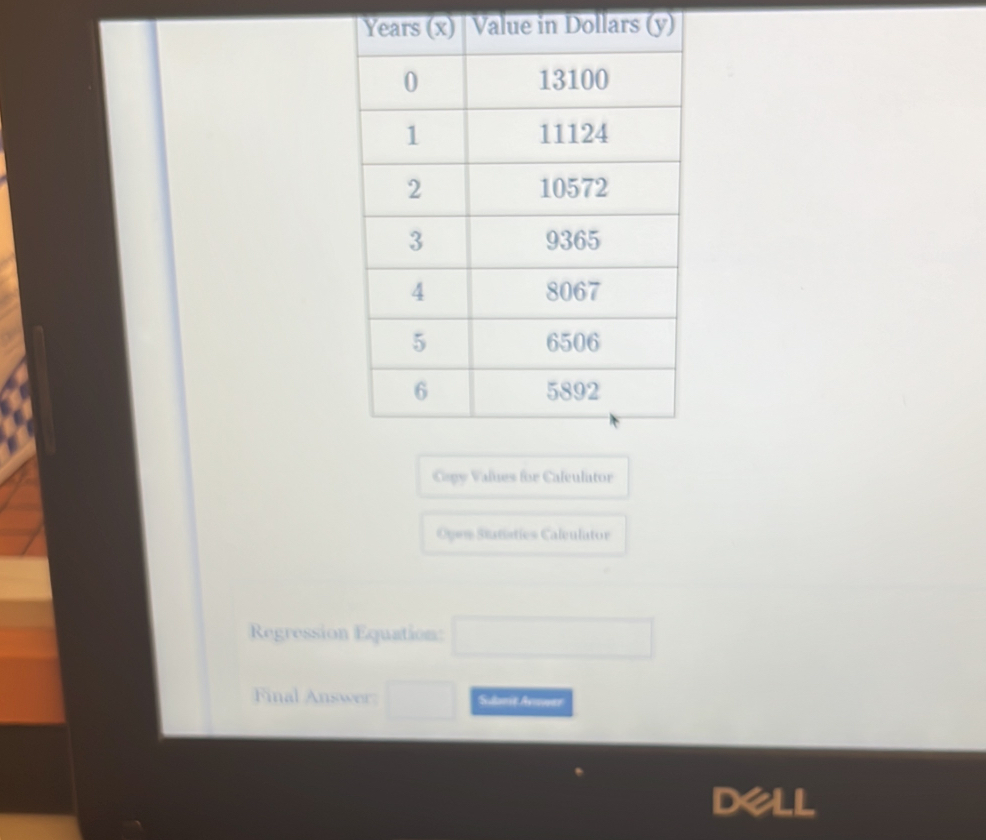 The accompanying table shows the value of a car over time that was purchased for
13100 dollars, where x is years and y is the value of the car in dollars. Write an 
exponential regression equation for this set of data, rounding all coefficients to the 
nearest thousandth. Using this equation, determine the value of the car, to the 
nearest cent, after 10 years.