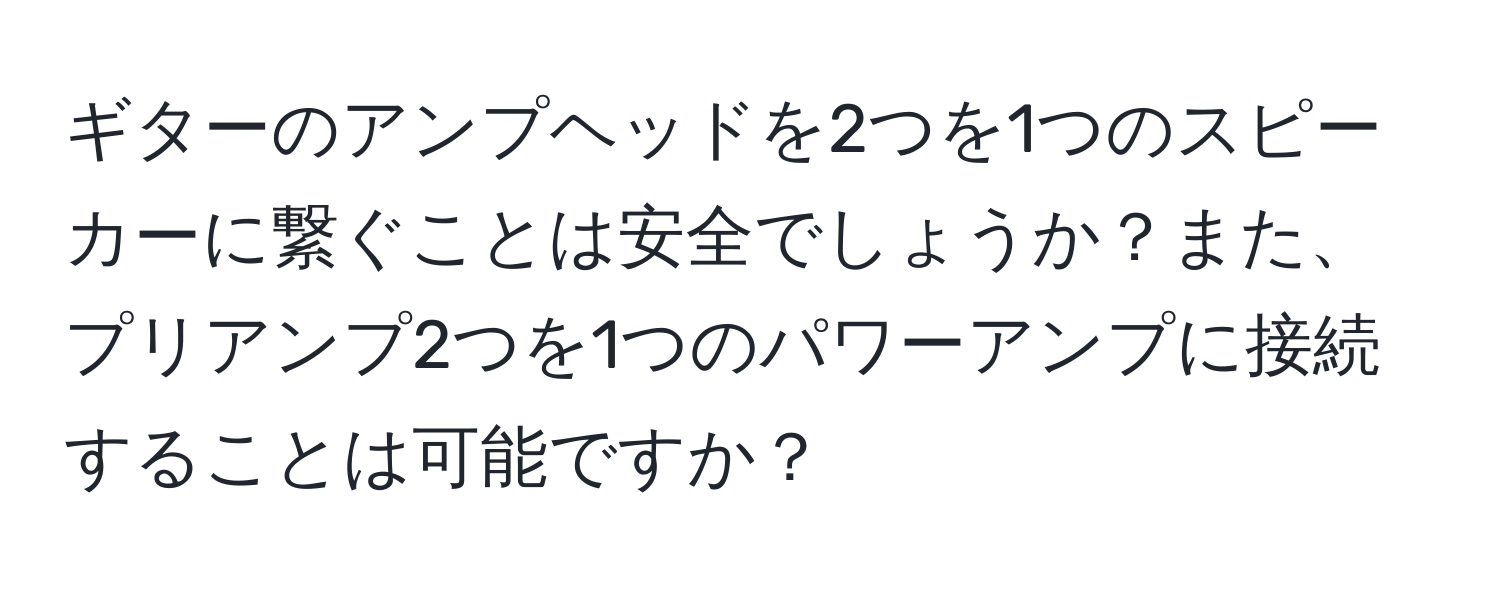 ギターのアンプヘッドを2つを1つのスピーカーに繋ぐことは安全でしょうか？また、プリアンプ2つを1つのパワーアンプに接続することは可能ですか？