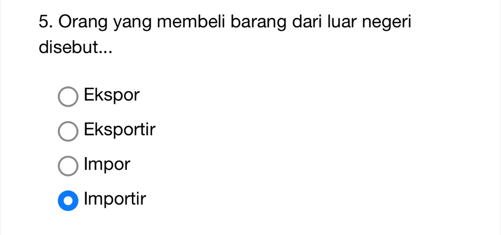 Orang yang membeli barang dari luar negeri
disebut...
Ekspor
Eksportir
Impor
Importir