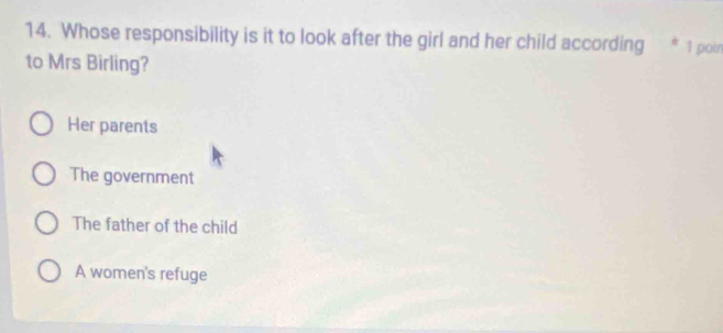 Whose responsibility is it to look after the girl and her child according * 1 poin
to Mrs Birling?
Her parents
The government
The father of the child
A women's refuge