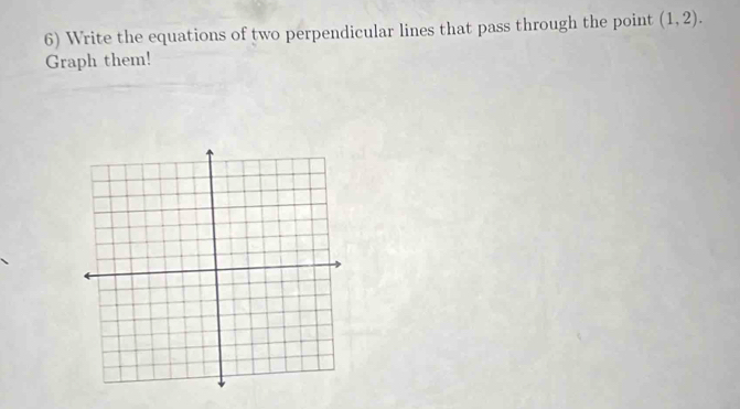 Write the equations of two perpendicular lines that pass through the point (1,2). 
Graph them!