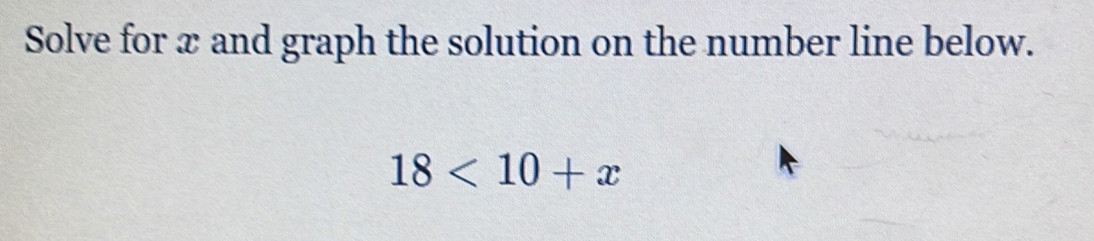 Solve for x and graph the solution on the number line below.
18<10+x