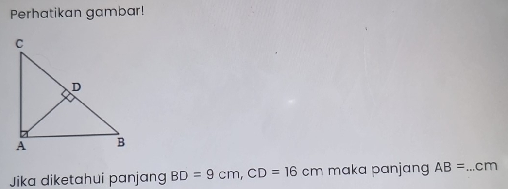 Perhatikan gambar! 
Jika diketahui panjang BD=9cm, CD=16cm maka panjang AB= _  cm