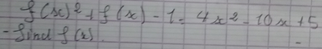 f(x)^2+f(x)-1=4x^2-10x+5
- find f(x)