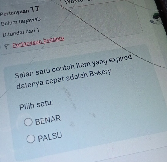 Waklu
Pertanyaan 17
Belum terjawab
Ditandai dari 1
Pertanyaan bendera
Salah satu contoh item yang expired
datenya cepat adalah Bakery
Pilih satu:
BENAR
PALSU