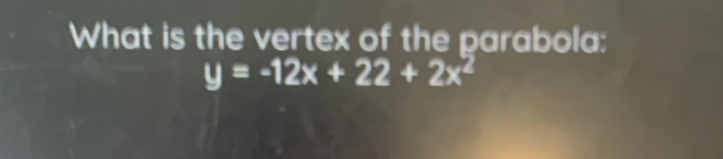 What is the vertex of the parabola:
y=-12x+22+2x^2