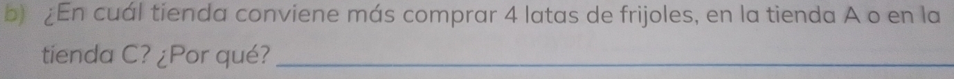 ¿En cuál tienda conviene más comprar 4 latas de frijoles, en la tienda A o en la 
tienda C? ¿Por qué?_