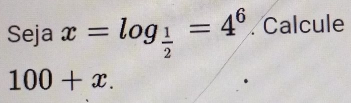 Seja x=log _ 1/2 =4^6. Calcule
100+x.