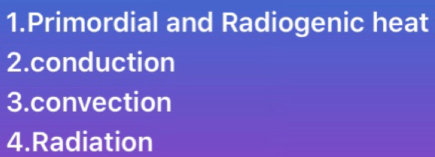 Primordial and Radiogenic heat 
2.conduction 
3.convection 
4.Radiation