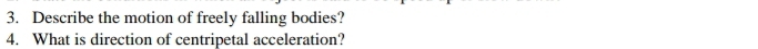 Describe the motion of freely falling bodies? 
4. What is direction of centripetal acceleration?