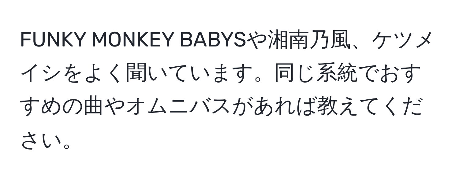 FUNKY MONKEY BABYSや湘南乃風、ケツメイシをよく聞いています。同じ系統でおすすめの曲やオムニバスがあれば教えてください。