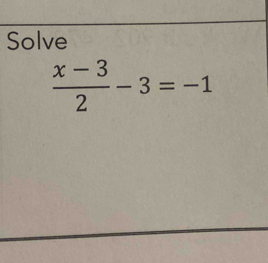 Solve
 (x-3)/2 -3=-1