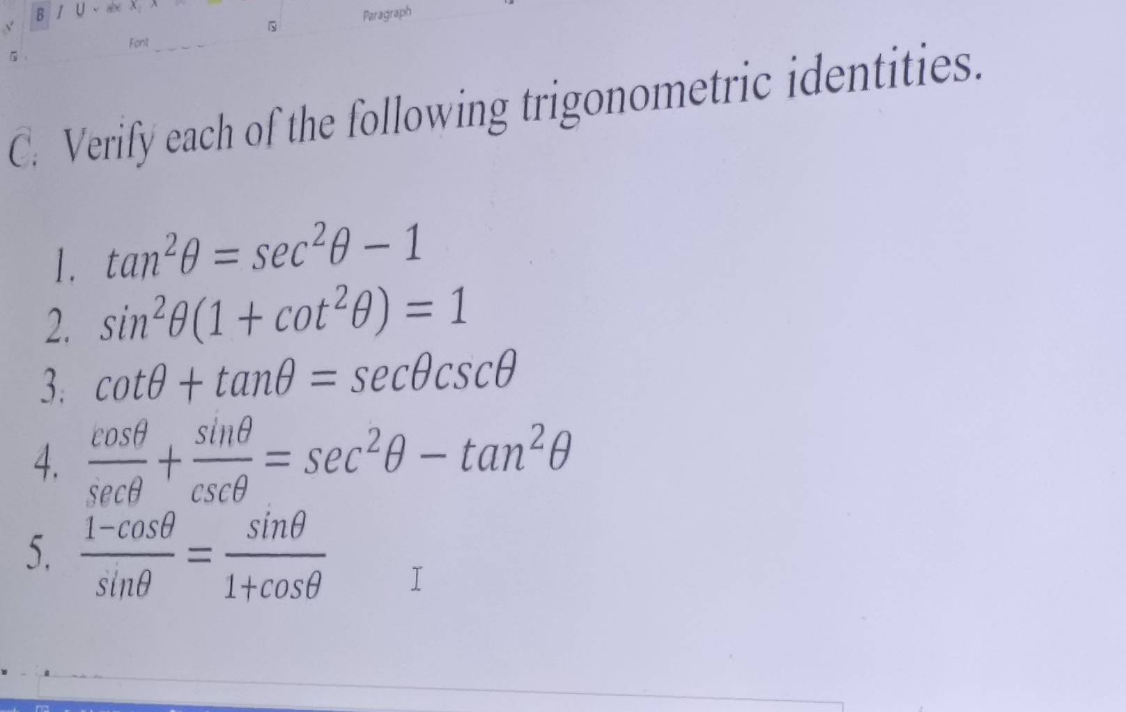 ∪ 、abc X, 
Paragraph 
, Font 
C. Verify each of the following trigonometric identities. 
1. tan^2θ =sec^2θ -1
2. sin^2θ (1+cot^2θ )=1
3. cot θ +tan θ =sec θ csc θ
4.  cos θ /sec θ  + sin θ /csc θ  =sec^2θ -tan^2θ
5.  (1-cos θ )/sin θ  = sin θ /1+cos θ  