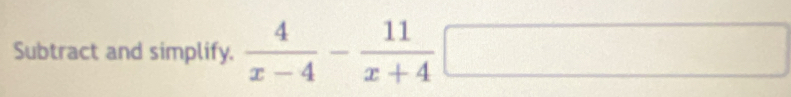 Subtract and simplify.  4/x-4 - 11/x+4 □