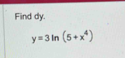 Find dy.
y=3ln (5+x^4)