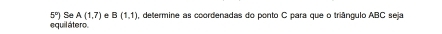 equil átero. 5°) Se A(1,7) e B(1,1) , determine as coordenadas do ponto C para que o triângulo ABC seja