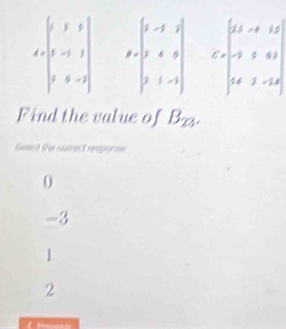 A=beginbmatrix 1&1&0 0&-1&1 2&0&-2endbmatrix
Find the value of Bz3.
Seed the correct respore
0
-3
1
2