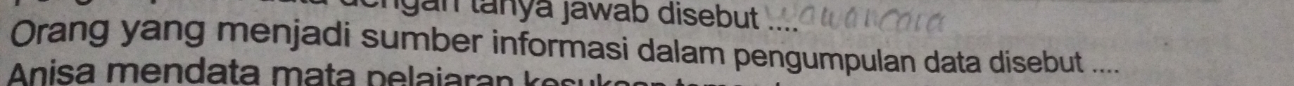 ngan tanyá jawab disebut 
Orang yang menjadi sumber informasi dalam pengumpulan data disebut ....