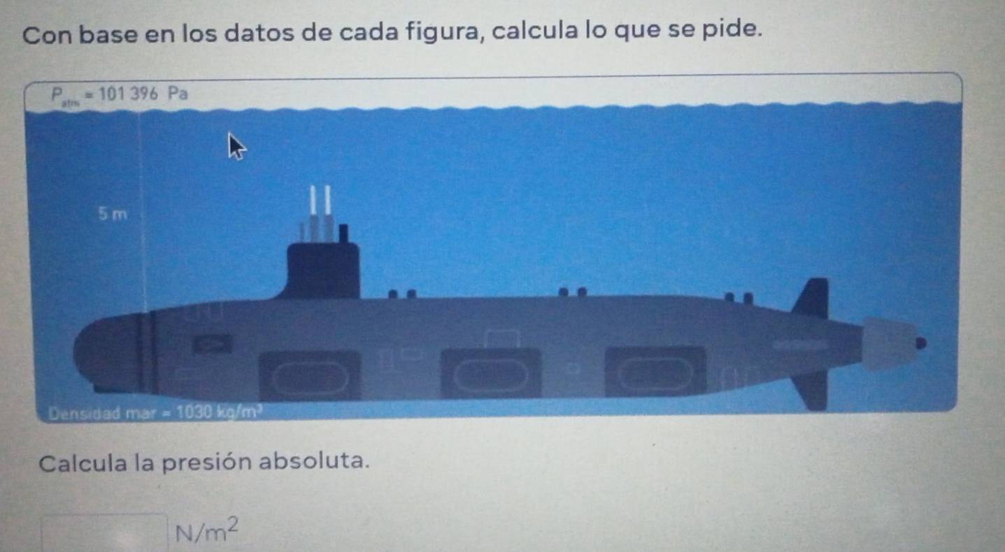 Con base en los datos de cada figura, calcula lo que se pide.
Calcula la presión absoluta.
N/m^2