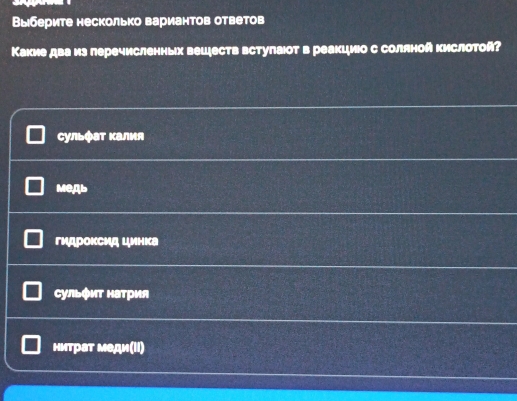 Выберите несколько вариантов ответов
Какие дваиз леречисленньх вецеств встуπаот в реакциюо с соляной кислотой?
сульфат Κалия
MeAb
гидроκсид цинка
сульфиΤ натрия
нитрат меди(II)