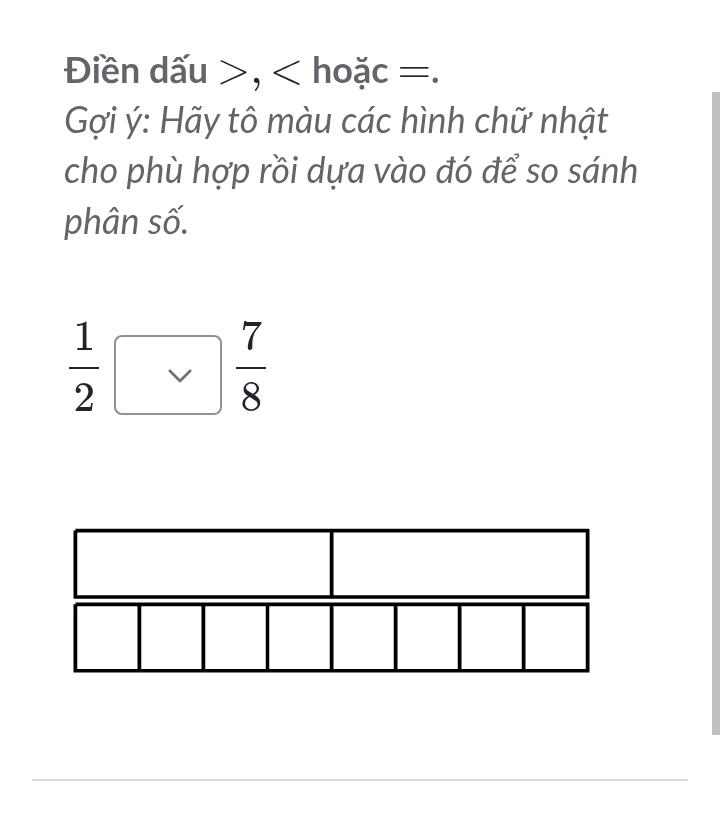 Điền dấu , hoặc =. 
Gợi ý: Hãy tô màu các hình chữ nhật 
cho phù hợp rồi dựa vào đó để so sánh 
phân số.
 1/2 □  7/8 