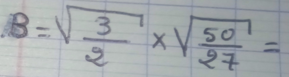 B=sqrt(frac 3)2* sqrt(frac 50)27=