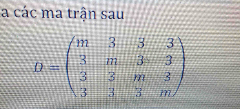 la các ma trận sau
D=beginpmatrix m&3&3 3&m&3&3 3&3&m&3 3&3&3&mendpmatrix