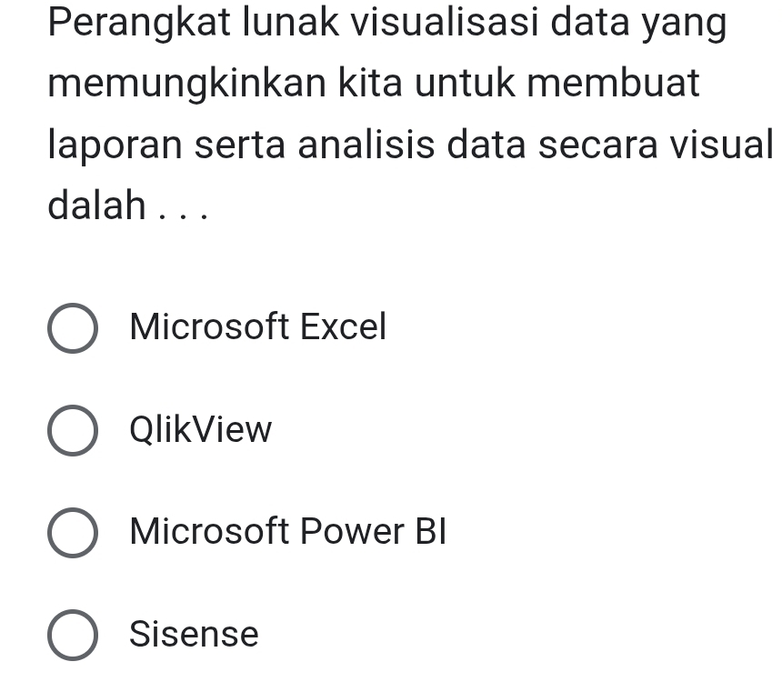 Perangkat lunak visualisasi data yang
memungkinkan kita untuk membuat
laporan serta analisis data secara visual
dalah . . .
Microsoft Excel
QlikView
Microsoft Power BI
Sisense