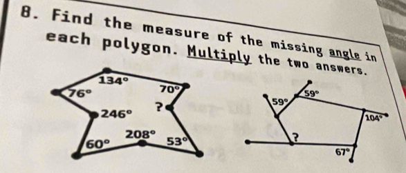 Find the measure of the missing angle in
each polygon. Multiply the two answers.
59°
59°
104°
?
67°