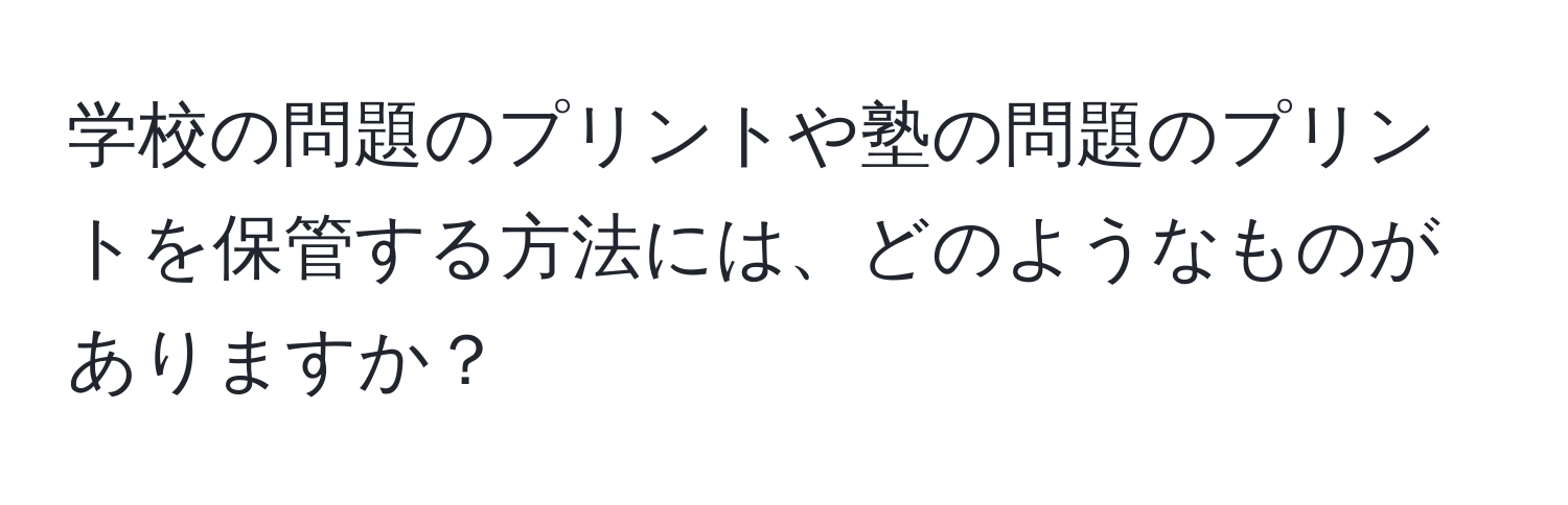 学校の問題のプリントや塾の問題のプリントを保管する方法には、どのようなものがありますか？