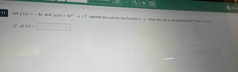 Let f(x)=-3x and g(x)=2x^2-x+7. Identify the rule for the function f· g. Write the rule in standard form ax^3+bx^2+cx+d
(f· g)(x)=□