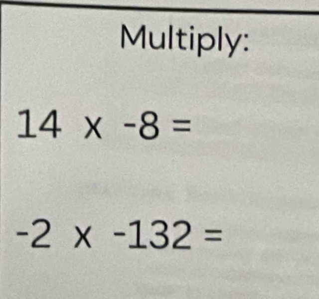 Multiply:
14* -8=
-2* -132=