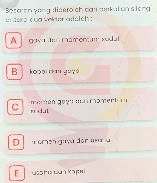 Besaran yang diperoleh dari perkalian silang
antara dua vektor adalah :
A gaya dan momentum sudut
B kopel dan gaya
momen gaya dan momentum
C sudut
D momen gaya dan usaha
E usaha dan kopel