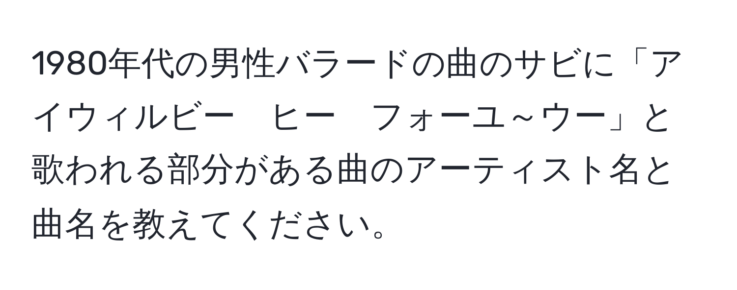 1980年代の男性バラードの曲のサビに「アイウィルビー　ヒー　フォーユ～ウー」と歌われる部分がある曲のアーティスト名と曲名を教えてください。