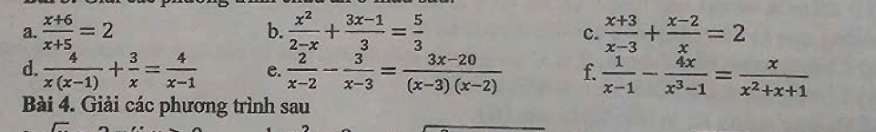  (x+6)/x+5 =2 b.  x^2/2-x + (3x-1)/3 = 5/3   (x+3)/x-3 + (x-2)/x =2
c. 
d.  4/x(x-1) + 3/x = 4/x-1  e.  2/x-2 - 3/x-3 = (3x-20)/(x-3)(x-2)  f.  1/x-1 - 4x/x^3-1 = x/x^2+x+1 
Bài 4. Giải các phương trình sau