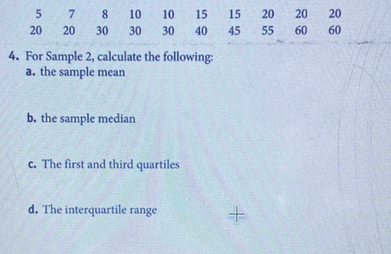 For Sample 2, calculate the following: 
a. the sample mean 
b. the sample median 
c. The first and third quartiles 
d. The interquartile range