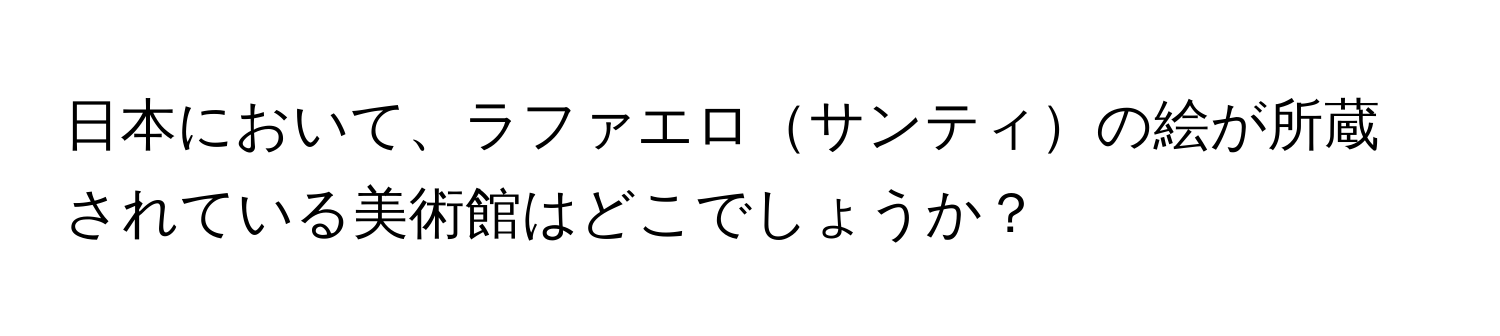 日本において、ラファエロサンティの絵が所蔵されている美術館はどこでしょうか？