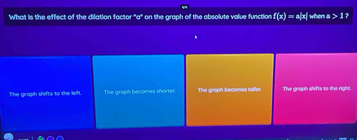 What is the effect of the dilation factor ''a'' on the graph of the absolute value function f(x)=a|x| when a>1 ?
The graph shifts to the left. The graph becomes shorter. The graph becomes taller. The graph shifts to the right.