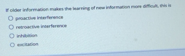 Solved: If older information makes the learning of new information more ...