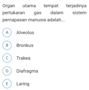 Organ utama tempat terjadinya
pertukaran gas dalam sistem
pernapasan manusia adalah...
Alveolus
B Bronkus
C Trakea
D Diafragma
E Laring