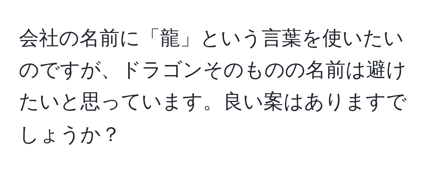 会社の名前に「龍」という言葉を使いたいのですが、ドラゴンそのものの名前は避けたいと思っています。良い案はありますでしょうか？