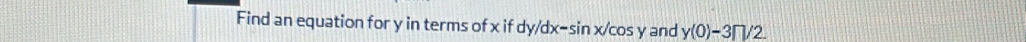 Find an equation for y in terms of x if dy/dx-sin x/cos y and y(0)-3□ /2