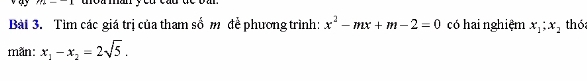 4 e!= 2
Bài 3. Tìm các giá trị của tham số m để phương trình: x^2-mx+m-2=0 có hai nghiệm x_1;x_2 thỏ 
mǎn x_1-x_2=2sqrt(5).