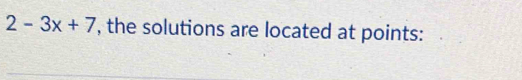 2-3x+7 , the solutions are located at points:
