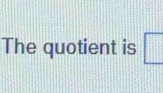 The quotient is □